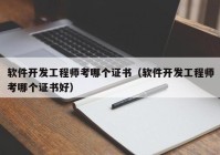 软件开发工程师考哪个证书（软件开发工程师考哪个证书好）