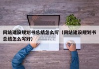 网站建设规划书总结怎么写（网站建设规划书总结怎么写好）