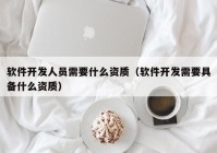 软件开发人员需要什么资质（软件开发需要具备什么资质）